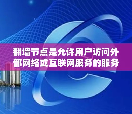 翻墙节点是允许用户访问外部网络或互联网服务的服务器。以下是根据用户需求整理的推荐 翻墙节点是允许用户访问外部网络或互联网服务的服务器。以下是根据用户需求整理的推荐