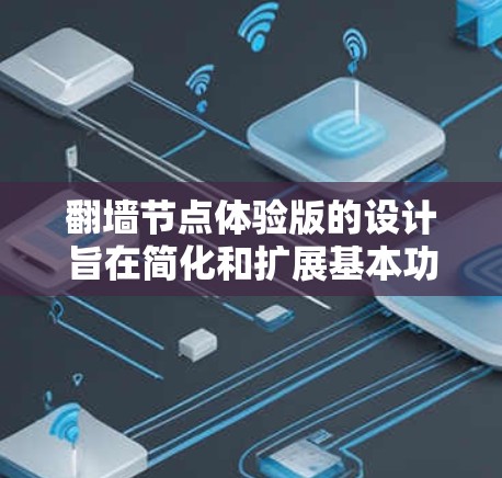 翻墙节点体验版的设计旨在简化和扩展基本功能，以满足用户对视频流快速访问的需求。以下是对该体验版的详细分析和建议
