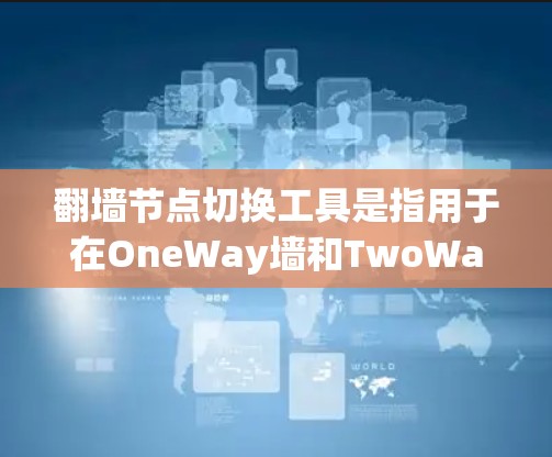 翻墙节点切换工具是指用于在OneWay墙和TwoWay墙之间切换网络设备或软件的工具。以下是一些常见的翻墙节点切换工具及其特点 翻墙节点切换工具是指用于在OneWay墙和TwoWay墙之间切换网络设备或软件的工具。以下是一些常见的翻墙节点切换工具及其特点