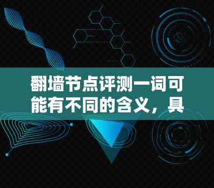 翻墙节点评测一词可能有不同的含义,具体取决于上下文。以下是一些可能的解释和相关信息 翻墙节点评测一词可能有不同的含义,具体取决于上下文。以下是一些可能的解释和相关信息