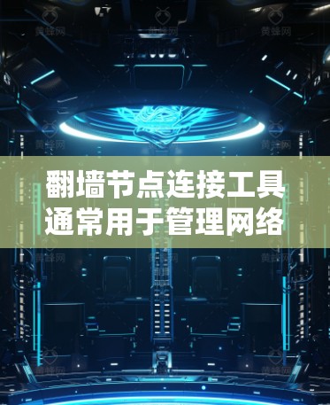 翻墙节点连接工具通常用于管理网络中的防火墙、NAT(网络地址转换)节点,以确保网络设备能够正确连接和管理。以下是一些常见的工具和方法 翻墙节点连接工具通常用于管理网络中的防火墙、NAT(网络地址转换)节点,以确保网络设备能够正确连接和管理。以下是一些常见的工具和方法