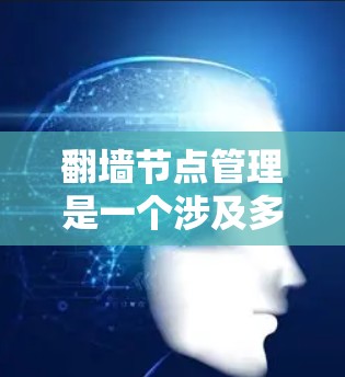 翻墙节点管理是一个涉及多个技术领域的复杂问题,尤其是在226年,随着技术的快速发展,翻墙节点管理面临新的挑战和机遇。以下是一些关于翻墙节点管理226年的具体内容和趋势 翻墙节点管理是一个涉及多个技术领域的复杂问题,尤其是在226年,随着技术的快速发展,翻墙节点管理面临新的挑战和机遇。以下是一些关于翻墙节点管理226年的具体内容和趋势