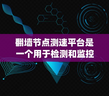 <strong>翻墙</strong>节点测速平台是一个用于检测和监控网络流量的工具，通常与<strong>翻墙</strong>节点（也称为 onion 堆栈）和测速平台（如 ping 服务）结合使用。以下是对其功能的详细分析