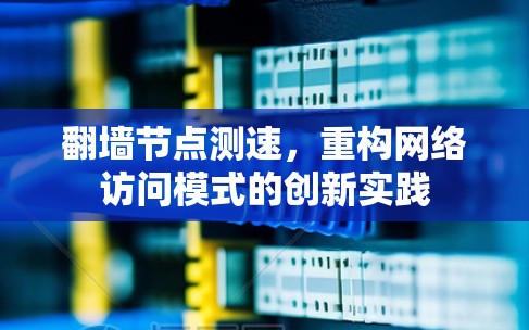 翻墙节点测速,重构网络访问模式的创新实践 翻墙节点测速,重构网络访问模式的创新实践