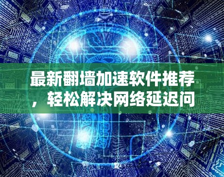 最新翻墙加速软件推荐,轻松解决网络延迟问题 最新翻墙加速软件推荐,轻松解决网络延迟问题