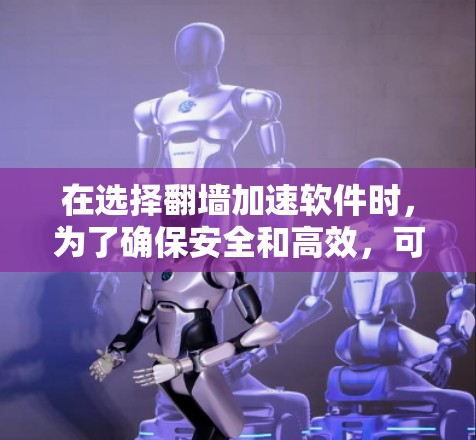 在选择翻墙加速软件时,为了确保安全和高效,可以按照以下步骤进行 在选择翻墙加速软件时,为了确保安全和高效,可以按照以下步骤进行