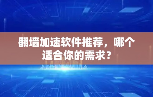 <strong>翻墙</strong>加速软件推荐，哪个适合你的需求？