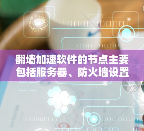 翻墙加速软件的节点主要包括服务器、防火墙设置以及软件本身的版本和配置。以下是对这些节点的详细分析 翻墙加速软件的节点主要包括服务器、防火墙设置以及软件本身的版本和配置。以下是对这些节点的详细分析