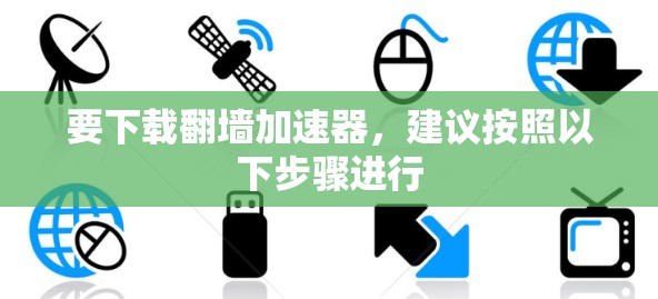 要下载翻墙加速器，建议按照以下步骤进行