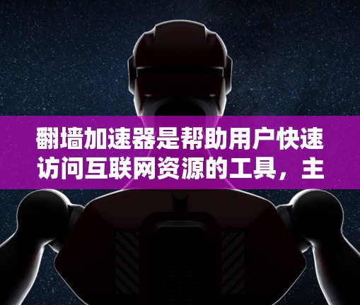<strong>翻墙</strong>加速器是帮助用户快速访问互联网资源的工具，主要功能包括加速访问公开资源、过滤特定网站、缓存加速和缓存丢失处理。以下是对用户问题的详细解答