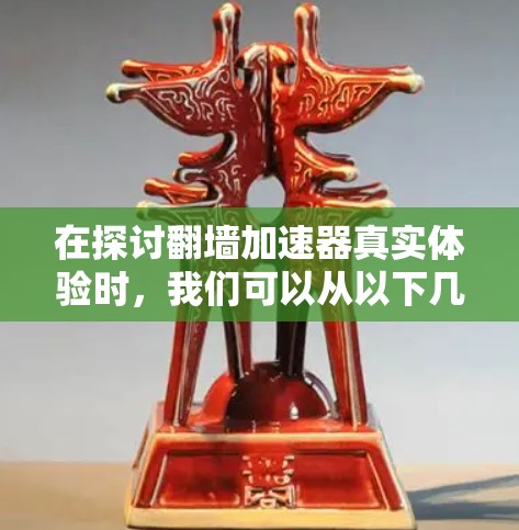 在探讨翻墙加速器真实体验时，我们可以从以下几个方面进行分析