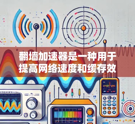 翻墙加速器是一种用于提高网络速度和缓存效率的工具。然而,用户反馈中提到加速器的效果不好,可能原因包括缓存缓存的问题。以下是一些可能的原因和解决方案 翻墙加速器是一种用于提高网络速度和缓存效率的工具。然而,用户反馈中提到加速器的效果不好,可能原因包括缓存缓存的问题。以下是一些可能的原因和解决方案