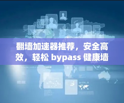 <strong>翻墙</strong>加速器推荐，安全高效，轻松 bypass 健康墙