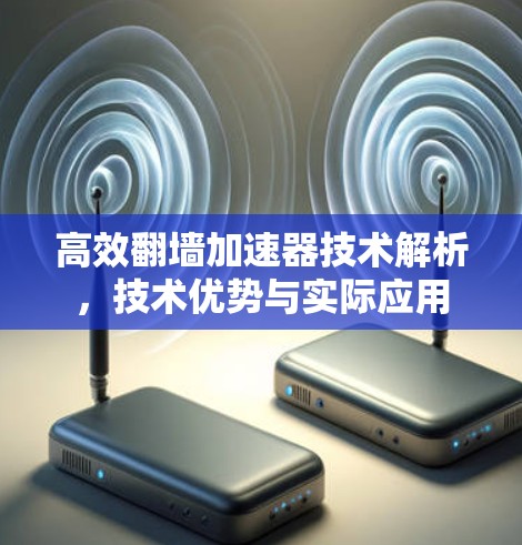 高效<strong>翻墙</strong>加速器技术解析，技术优势与实际应用