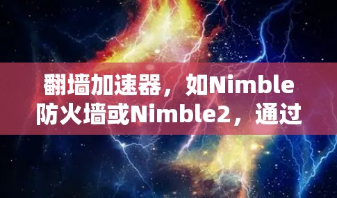 翻墙加速器,如Nimble防火墙或Nimble2,通过防火墙缓存缓带(Nimble Cache)来缓存HTTP请求,从而延迟加载内容,减少延迟。确保翻墙加速器的稳定性至关重要,以下是关键点和建议 翻墙加速器,如Nimble防火墙或Nimble2,通过防火墙缓存缓带(Nimble Cache)来缓存HTTP请求,从而延迟加载内容,减少延迟。确保翻墙加速器的稳定性至关重要,以下是关键点和建议