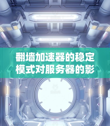 翻墙加速器的稳定模式对服务器的影响可以从多个方面进行分析,以下是详细的总结 翻墙加速器的稳定模式对服务器的影响可以从多个方面进行分析,以下是详细的总结