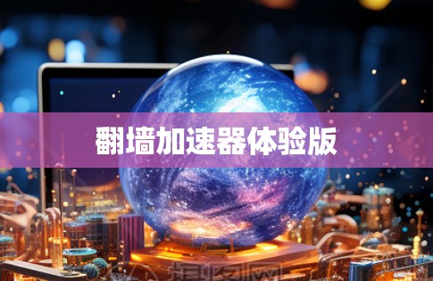 翻墙加速器体验版 翻墙加速器体验版