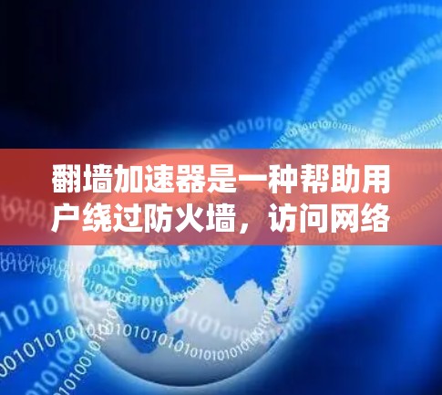 翻墙加速器是一种帮助用户绕过防火墙,访问网络资源的技术工具。以下是一个详细的使用指南,供您参考 翻墙加速器是一种帮助用户绕过防火墙,访问网络资源的技术工具。以下是一个详细的使用指南,供您参考