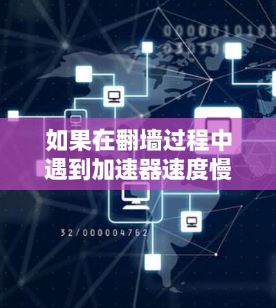 如果在翻墙过程中遇到加速器速度慢的问题,以下是一些优化方案和建议 如果在翻墙过程中遇到加速器速度慢的问题,以下是一些优化方案和建议