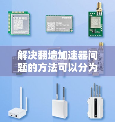 解决<strong>翻墙</strong>加速器问题的方法可以分为几个步骤