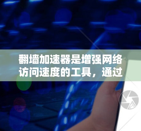 翻墙加速器是增强网络访问速度的工具，通过服务器运行脚本加速特定网站。以下是配置翻墙加速器的详细步骤