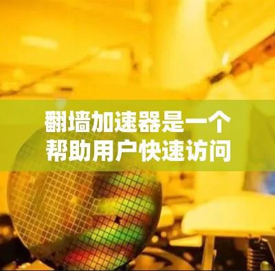 翻墙加速器是一个帮助用户快速访问互联网的工具,通常通过加速器软件将你的路由器的IP地址转换成网络无关的IP地址,从而避免网络被截断或延迟。以下是一些知名的翻墙加速器,供您参考 翻墙加速器是一个帮助用户快速访问互联网的工具,通常通过加速器软件将你的路由器的IP地址转换成网络无关的IP地址,从而避免网络被截断或延迟。以下是一些知名的翻墙加速器,供您参考