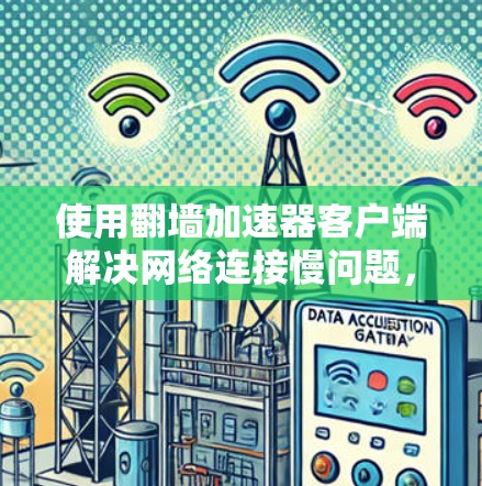 使用翻墙加速器客户端解决网络连接慢问题,可以按照以下步骤进行 使用翻墙加速器客户端解决网络连接慢问题,可以按照以下步骤进行