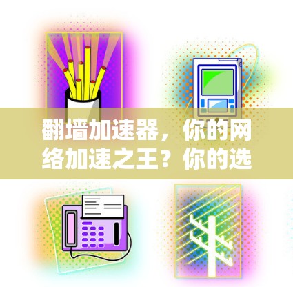 翻墙加速器，你的网络加速之王？你的选择标准？
