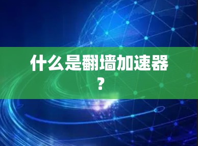 什么是翻墙加速器? 什么是翻墙加速器?