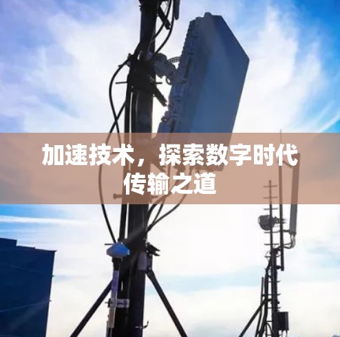 加速技术,探索数字时代传输之道 加速技术,探索数字时代传输之道