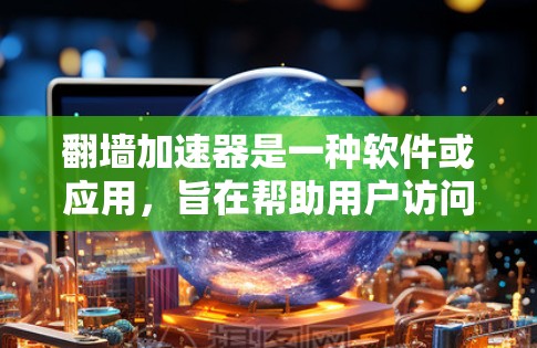 翻墙加速器是一种软件或应用,旨在帮助用户访问难以直接访问的互联网网站。以下是对翻墙加速器的详细分析和使用步骤 翻墙加速器是一种软件或应用,旨在帮助用户访问难以直接访问的互联网网站。以下是对翻墙加速器的详细分析和使用步骤