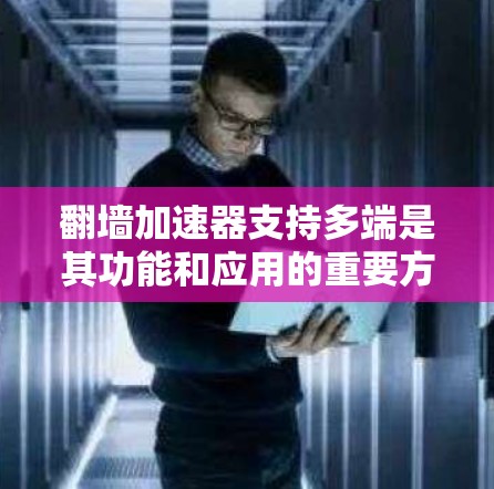 翻墙加速器支持多端是其功能和应用的重要方面，以下是详细的分析和建议