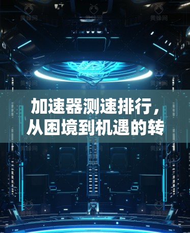 加速器测速排行，从困境到机遇的转变