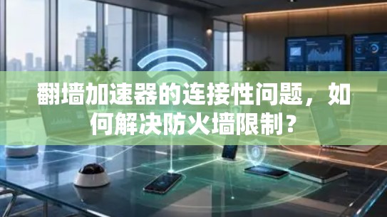 翻墙加速器的连接性问题,如何解决防火墙限制? 翻墙加速器的连接性问题,如何解决防火墙限制?