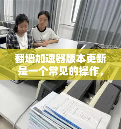 翻墙加速器版本更新是一个常见的操作,通常适用于需要快速访问互联网资源的用户。以下是一个常见的版本更新列表和推荐,供参考 翻墙加速器版本更新是一个常见的操作,通常适用于需要快速访问互联网资源的用户。以下是一个常见的版本更新列表和推荐,供参考