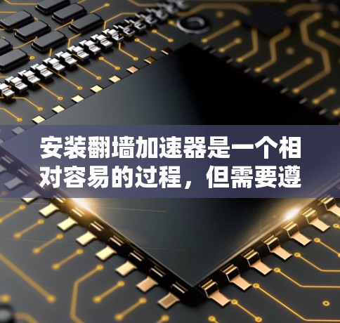 安装翻墙加速器是一个相对容易的过程,但需要遵循正确的步骤和使用说明。以下是一个详细的步骤指南 安装翻墙加速器是一个相对容易的过程,但需要遵循正确的步骤和使用说明。以下是一个详细的步骤指南
