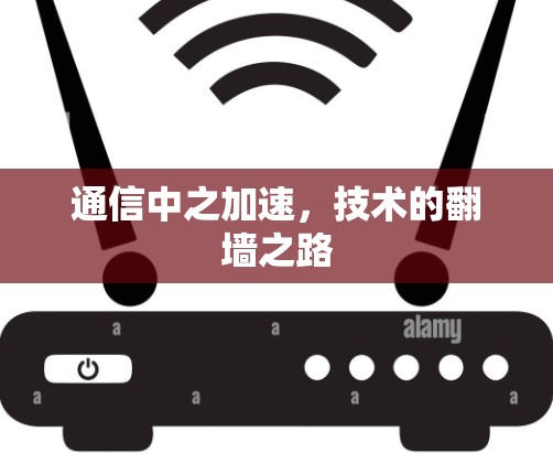 通信中之加速,技术的翻墙之路 通信中之加速,技术的翻墙之路