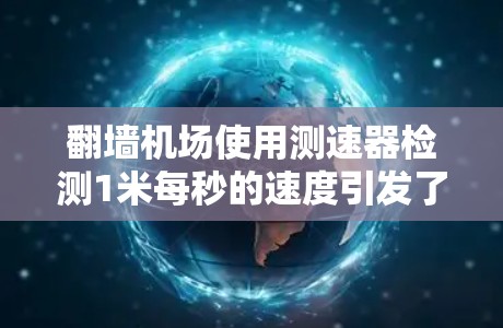 翻墙机场使用测速器检测1米每秒的速度引发了广泛讨论,涉及法律、道德和社会秩序等多个方面。以下是对此事件的详细分析 翻墙机场使用测速器检测1米每秒的速度引发了广泛讨论,涉及法律、道德和社会秩序等多个方面。以下是对此事件的详细分析