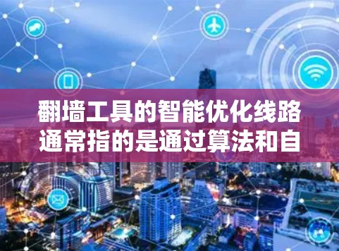 翻墙工具的智能优化线路通常指的是通过算法和自动化技术,优化翻墙请求的处理流程,以提高效率、安全性以及灵活性。以下是一些可能涉及的智能优化线路特点和功能,帮助您理解翻墙工具的优化 翻墙工具的智能优化线路通常指的是通过算法和自动化技术,优化翻墙请求的处理流程,以提高效率、安全性以及灵活性。以下是一些可能涉及的智能优化线路特点和功能,帮助您理解翻墙工具的优化