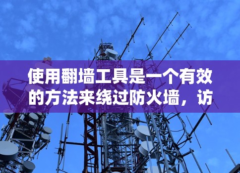 使用翻墙工具是一个有效的方法来绕过防火墙,访问互联网或其他网络资源。以下是一个有条理的步骤指南,帮助您系统地使用翻墙工具 使用翻墙工具是一个有效的方法来绕过防火墙,访问互联网或其他网络资源。以下是一个有条理的步骤指南,帮助您系统地使用翻墙工具