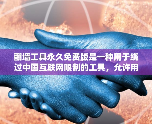 <strong>翻墙</strong>工具永久免费版是一种用于绕过中国互联网限制的工具，允许用户访问国外的网络服务。以下是一些常见的永久免费版<strong>翻墙</strong>工具及其主要功能