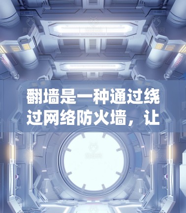 翻墙是一种通过绕过网络防火墙,让计算机访问外部服务器的技术,适用于需要访问内部服务器的场景。以下是一步步的指南 翻墙是一种通过绕过网络防火墙,让计算机访问外部服务器的技术,适用于需要访问内部服务器的场景。以下是一步步的指南