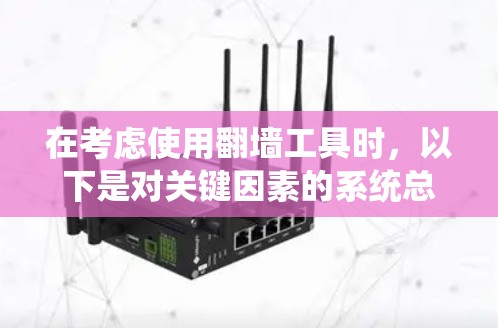 在考虑使用翻墙工具时，以下是对关键因素的系统总结，帮助你做出明智的选择
