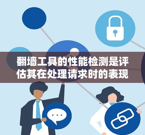 翻墙工具的性能检测是评估其在处理请求时的表现,从而优化其性能和用户体验。以下是对该问题的详细分析和总结 翻墙工具的性能检测是评估其在处理请求时的表现,从而优化其性能和用户体验。以下是对该问题的详细分析和总结