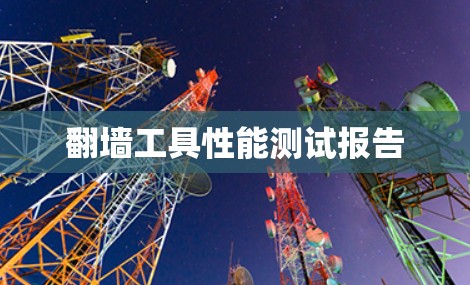 翻墙工具性能测试报告 翻墙工具性能测试报告