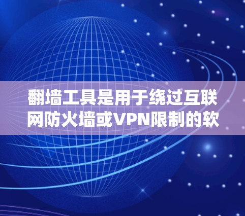 翻墙工具是用于绕过互联网防火墙或VPN限制的软件，帮助用户访问外部网站。以下是一个系统性的指南，帮助您系统地学习如何使用这些工具