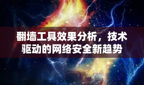 翻墙工具效果分析,技术驱动的网络安全新趋势 翻墙工具效果分析,技术驱动的网络安全新趋势