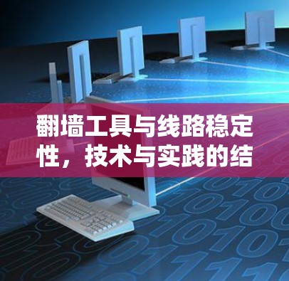 翻墙工具与线路稳定性，技术与实践的结合