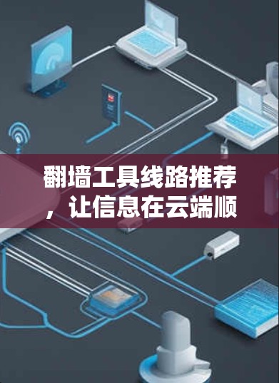 翻墙工具线路推荐,让信息在云端顺畅传输 翻墙工具线路推荐,让信息在云端顺畅传输