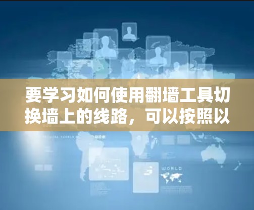 要学习如何使用翻墙工具切换墙上的线路，可以按照以下步骤进行